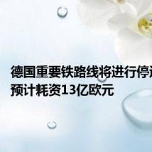 德国重要铁路线将进行停运改造 预计耗资13亿欧元