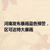 河南发布暴雨蓝色预警,个别地区可达特大暴雨