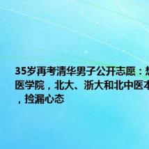 35岁再考清华男子公开志愿:想考头部医学院,北大、浙大和北中医本博九年制,捡漏心态