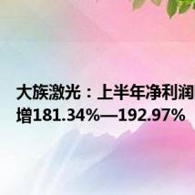 大族激光:上半年净利润同比预增181.34%—192.97%