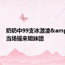 奶奶中99支冰激凌 当场摇来姐妹团