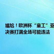 尴尬!欧洲杯“童工”亚马尔,决赛打满全场可能违法