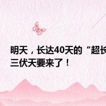 明天，长达40天的“超长待机”三伏天要来了！