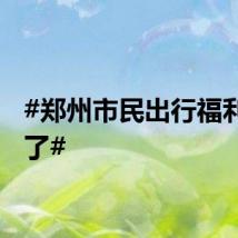 #郑州市民出行福利上新了#