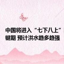中国将进入“七下八上”防汛关键期 预计洪水趋多趋强