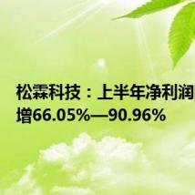 松霖科技:上半年净利润同比预增66.05%—90.96%
