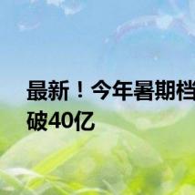 最新！今年暑期档票房破40亿