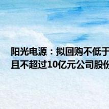 阳光电源:拟回购不低于5亿元且不超过10亿元公司股份