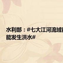 水利部:#七大江河流域都有可能发生洪水#
