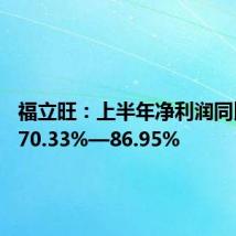 福立旺:上半年净利润同比预增70.33%—86.95%