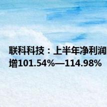联科科技:上半年净利润同比预增101.54%—114.98%