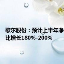歌尔股份:预计上半年净利润同比增长180%-200%