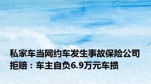 私家车当网约车发生事故保险公司拒赔：车主自负6.9万元车损