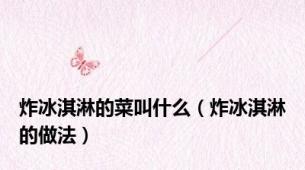 炸冰淇淋的菜叫什么（炸冰淇淋的做法）