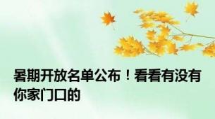 暑期开放名单公布！看看有没有你家门口的