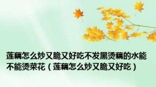 莲藕怎么炒又脆又好吃不发黑烫藕的水能不能烫菜花（莲藕怎么炒又脆又好吃）