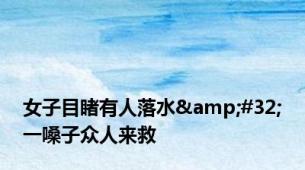 女子目睹有人落水&#32;一嗓子众人来救