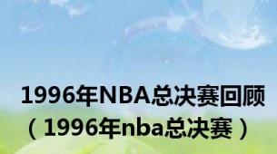 1996年NBA总决赛回顾（1996年nba总决赛）