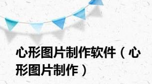 心形图片制作软件（心形图片制作）