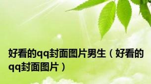好看的qq封面图片男生（好看的qq封面图片）