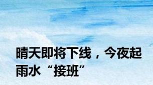 晴天即将下线，今夜起雨水“接班”