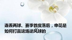 连丢两球、赛季首度落后，申花是如何打赢这场逆风球的