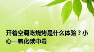 开着空调吃烧烤是什么体验？小心一氧化碳中毒