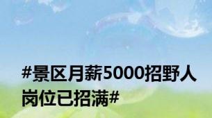 #景区月薪5000招野人岗位已招满#