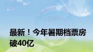 最新！今年暑期档票房破40亿