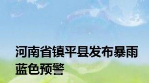 河南省镇平县发布暴雨蓝色预警