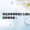 淘宝卖家等级有什么用处（淘宝卖家等级表）