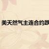 美天然气主连合约跌3%