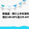 新易盛：预计上半年净利润同比增长180.89%至229.44%