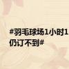 #羽毛球场1小时160元仍订不到#