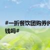 #一折餐饮团购券纯属坑钱吗#