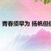 青春须早为 扬帆但信风