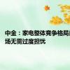 中金：家电整体竞争格局良好 市场无需过度担忧