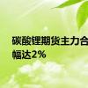 碳酸锂期货主力合约跌幅达2%