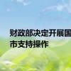 财政部决定开展国债做市支持操作