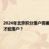 2024年北京积分落户需要多少分才能落户？
