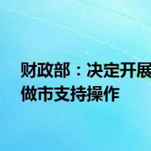 财政部：决定开展国债做市支持操作