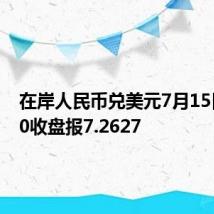 在岸人民币兑美元7月15日16:30收盘报7.2627