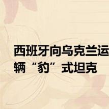西班牙向乌克兰运送10辆“豹”式坦克