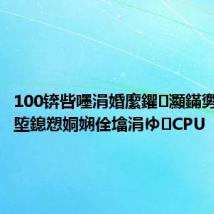 100锛呰嚜涓婚緳鑺灦鏋勶紒鍖楄埅鎴愬姛娴佺墖涓ゆCPU