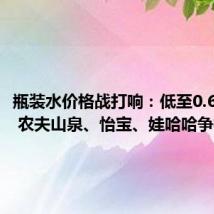 瓶装水价格战打响:低至0.66元/瓶 农夫山泉、怡宝、娃哈哈争相降价