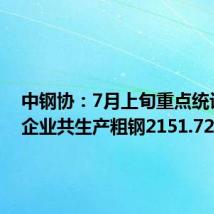 中钢协:7月上旬重点统计钢铁企业共生产粗钢2151.72万吨