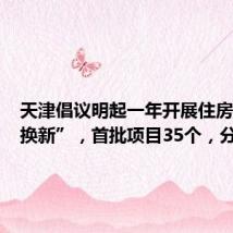 天津倡议明起一年开展住房“以旧换新”,首批项目35个,分布1