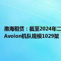 渤海租赁:截至2024年二季度末Avolon机队规模1029架