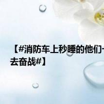 【#消防车上秒睡的他们一会又去奋战#】