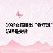 10岁女孩晒出“老年斑” 正确防晒是关键